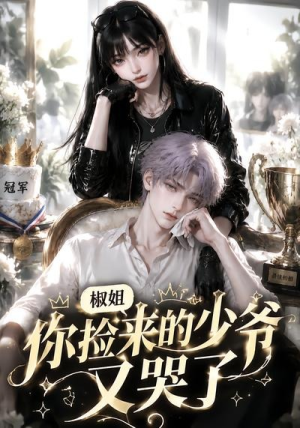 椒姐,你捡来的少爷又哭了(38集) 椒姐,你捡来的少爷又哭了(38集)推荐好短剧