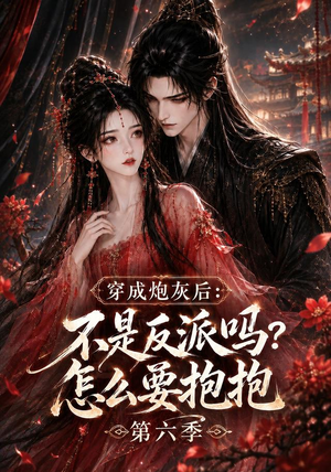 穿成炮灰后：不是反派吗？怎么要抱抱第六季（66集）最火爆的短剧