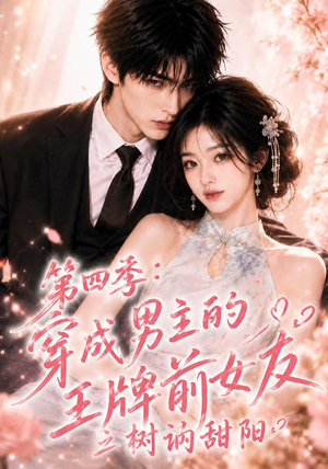 第四季：穿成男主的王牌前女友之树讷甜阳（56集）热播古装短剧