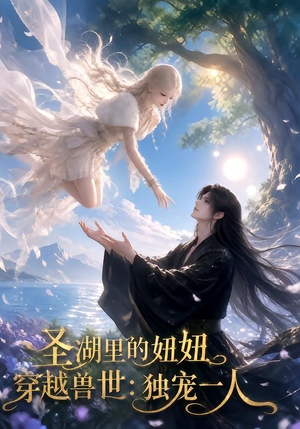 圣湖里的妞妞穿越兽世：独宠一人（112集）热门短剧抢先看