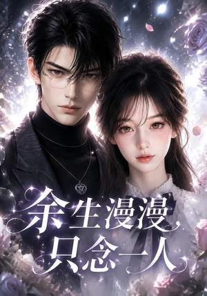 余生漫漫,只念一人(20集) 余生漫漫,只念一人(20集)女主角是谁