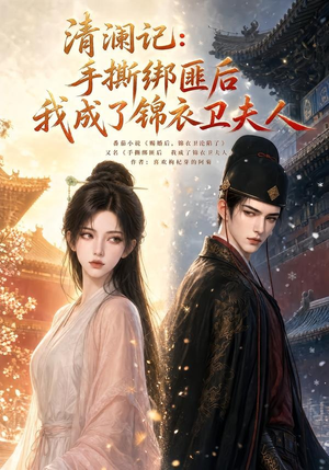 清澜记:手撕绑匪后我成了锦衣卫夫人(100集) 清澜记:手撕绑匪后我成了锦衣卫夫人(100集)全集我都看完了
