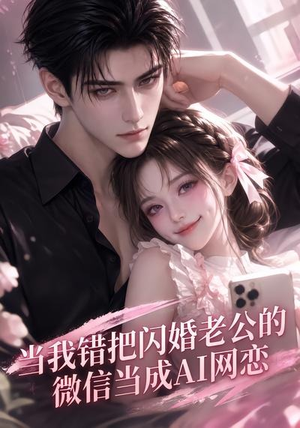 当我错把闪婚老公的微信当成AI网恋（111集）热门短剧推广