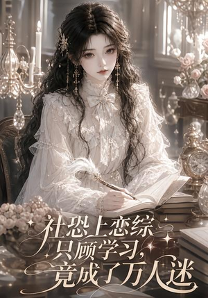 社恐上恋综只顾学习,竟成了万人迷(62集) 社恐上恋综只顾学习,竟成了万人迷(62集)全剧看到大结局