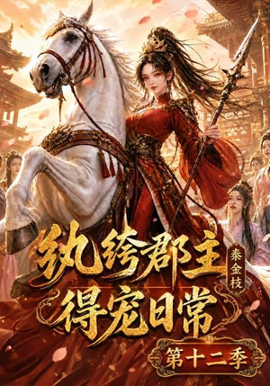 纨绔郡主得宠日常：秦金枝第十二季（130集）古代短剧推荐