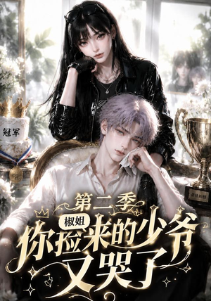 椒姐，你捡来的少爷又哭了第二季（63集）热门火爆短剧