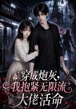 穿成炮灰，我抱紧无限流大佬活命（70集）爆火短剧抢先看