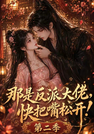 那是反派大佬，快把嘴松开！第二季（55集）分享好看的短剧