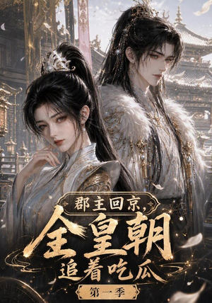 郡主回京，全皇朝追着吃瓜第一季（109集）精彩短剧下载