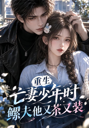 重生亡妻少年时,鳏夫他又茶又装!(118集) 重生亡妻少年时,鳏夫他又茶又装!(118集)红果短剧看全集