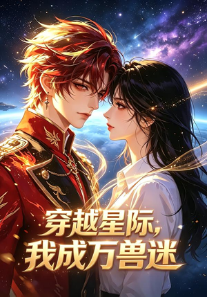穿越星际,我成万兽迷(62集) 穿越星际,我成万兽迷(62集)热播短剧全集看