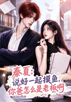 秦夏:说好一起摸鱼,你爸怎么是老板啊(128集) 秦夏:说好一起摸鱼,你爸怎么是老板啊(128集)精彩片段