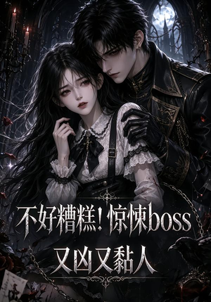 不好糟糕！惊悚boss又凶又黏人（126集）短视频追剧推荐