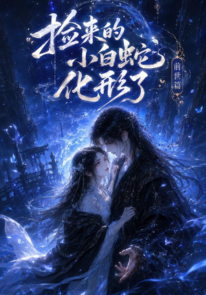 捡来的小白蛇化形了之前世篇(60集) 捡来的小白蛇化形了之前世篇(60集)西瓜短剧免费看