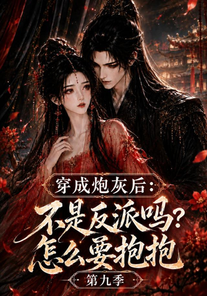 穿成炮灰后：不是反派吗？怎么要抱抱第九季（141集）热播短剧重燃