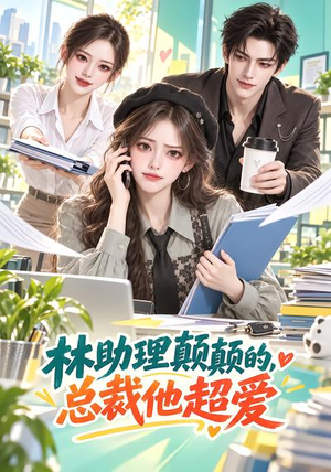 林助理颠颠的,总裁他超爱(100集) 林助理颠颠的,总裁他超爱(100集)大结局一气呵成