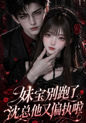 妹宝别跑了，沈总他又偏执啦（117集）今日最火短剧